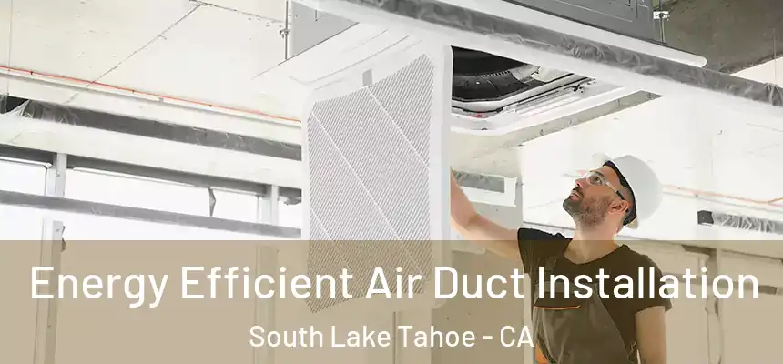  Energy Efficient Air Duct Installation South Lake Tahoe - CA