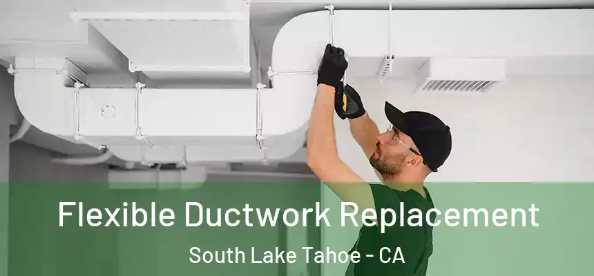  Flexible Ductwork Replacement South Lake Tahoe - CA